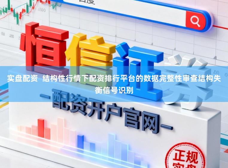 实盘配资  结构性行情下配资排行平台的数据完整性审查结构失衡信号识别