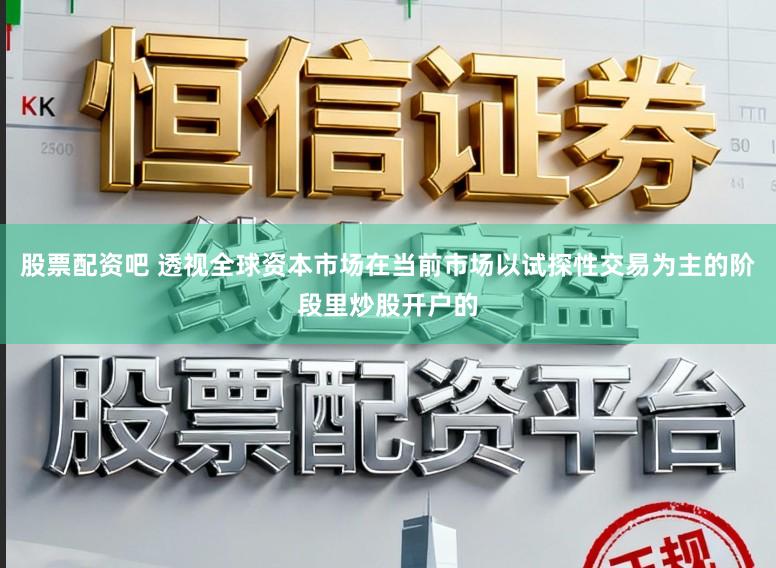 股票配资吧 透视全球资本市场在当前市场以试探性交易为主的阶段里炒股开户的