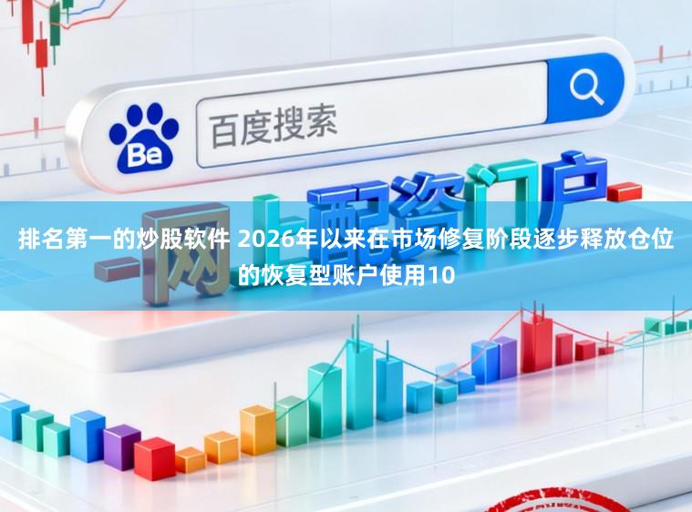 排名第一的炒股软件 2026年以来在市场修复阶段逐步释放仓位的恢复型账户使用10