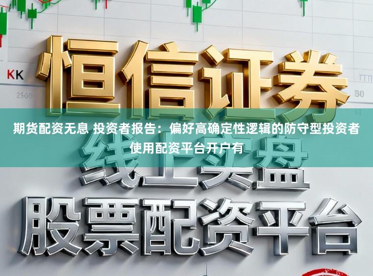 期货配资无息 投资者报告：偏好高确定性逻辑的防守型投资者使用配资平台开户有