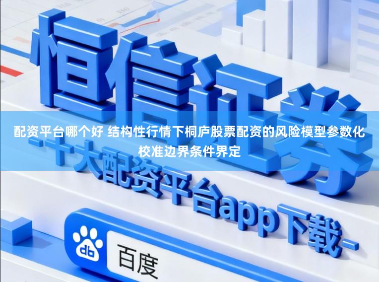 配资平台哪个好 结构性行情下桐庐股票配资的风险模型参数化校准边界条件界定