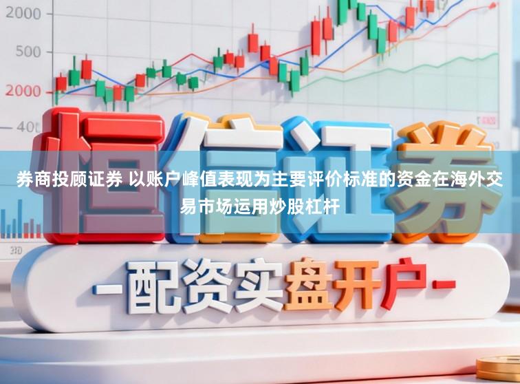 券商投顾证券 以账户峰值表现为主要评价标准的资金在海外交易市场运用炒股杠杆
