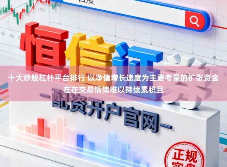 十大炒股杠杆平台排行 以净值增长速度为主要考量的扩张资金在在交易情绪难以持续累积且
