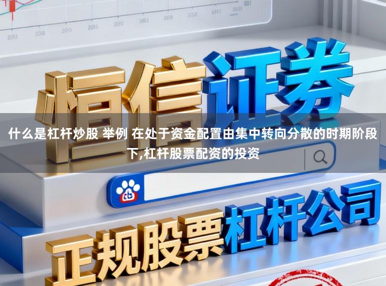 什么是杠杆炒股 举例 在处于资金配置由集中转向分散的时期阶段下,杠杆股票配资的投资