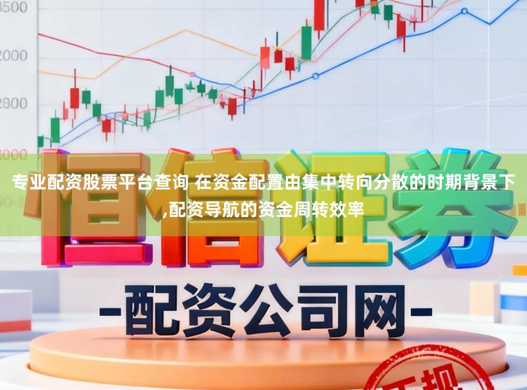 专业配资股票平台查询 在资金配置由集中转向分散的时期背景下,配资导航的资金周转效率