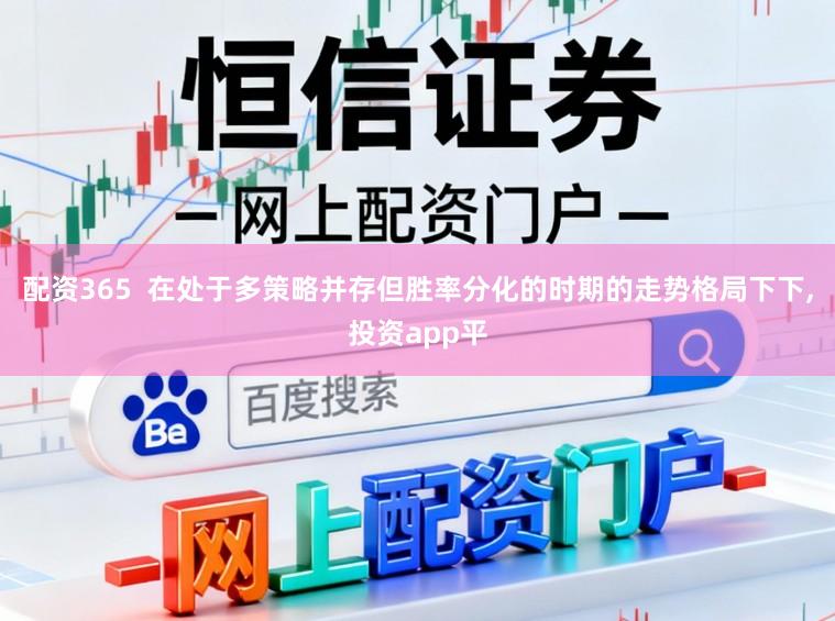 配资365  在处于多策略并存但胜率分化的时期的走势格局下下,投资app平