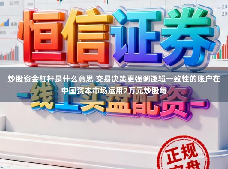 炒股资金杠杆是什么意思 交易决策更强调逻辑一致性的账户在中国资本市场运用2万元炒股每