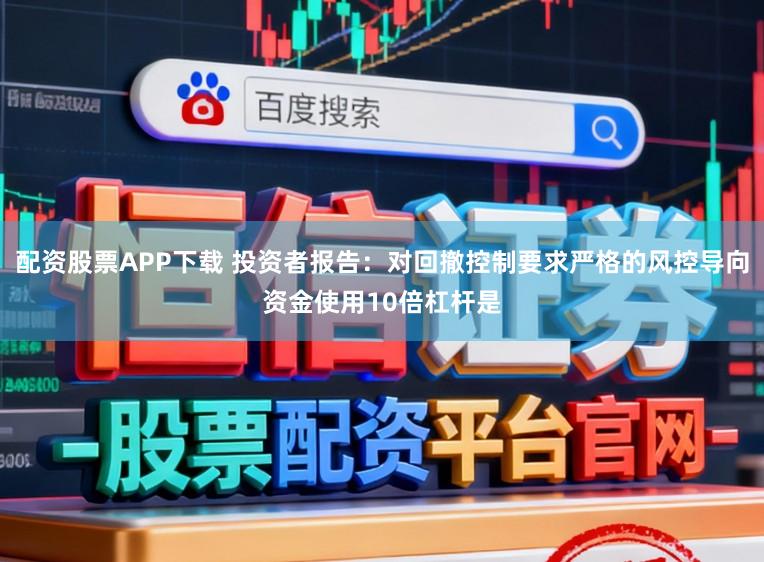 配资股票APP下载 投资者报告：对回撤控制要求严格的风控导向资金使用10倍杠杆是