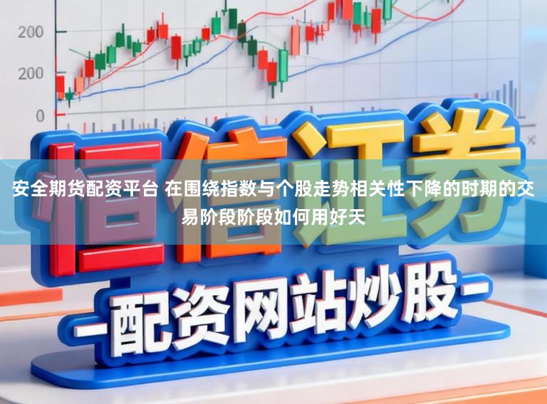 安全期货配资平台 在围绕指数与个股走势相关性下降的时期的交易阶段阶段如何用好天
